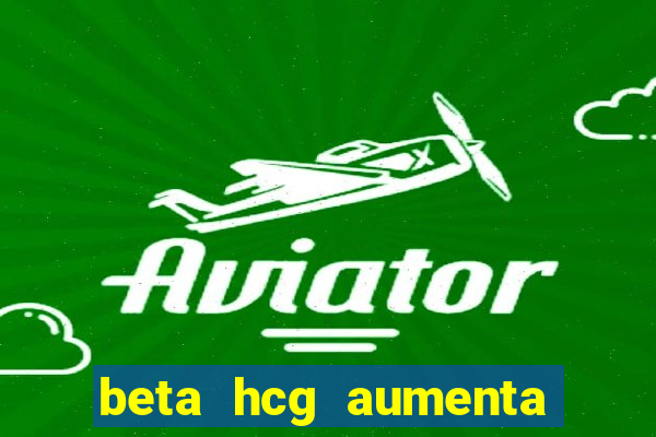 beta hcg aumenta quanto por dia